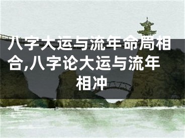 八字大运与流年命局相合,八字论大运与流年相冲