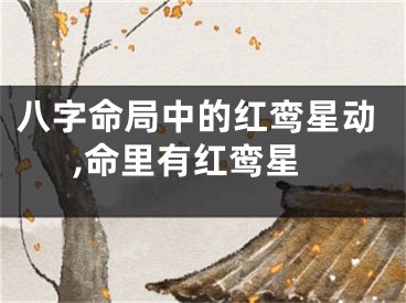 八字命局中的红鸾星动,命里有红鸾星