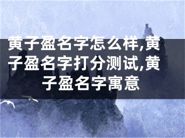 黄子盈名字怎么样,黄子盈名字打分测试,黄子盈名字寓意