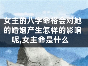 女主的八字命格会对她的婚姻产生怎样的影响呢,女主命是什么