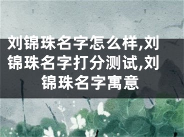 刘锦珠名字怎么样,刘锦珠名字打分测试,刘锦珠名字寓意