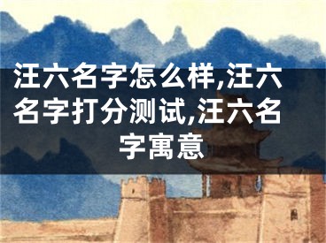 汪六名字怎么样,汪六名字打分测试,汪六名字寓意