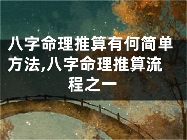 八字命理推算有何简单方法,八字命理推算流程之一