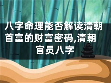八字命理能否解读清朝首富的财富密码,清朝官员八字
