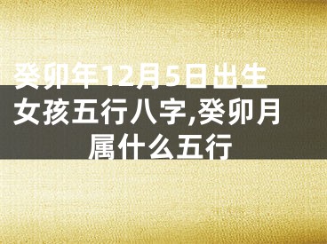 癸卯年12月5日出生女孩五行八字,癸卯月属什么五行