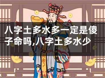 八字土多水多一定是傻子命吗,八字土多水少