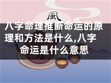 八字命理推断命运的原理和方法是什么,八字命运是什么意思