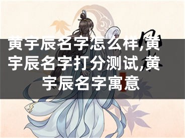 黄宇辰名字怎么样,黄宇辰名字打分测试,黄宇辰名字寓意
