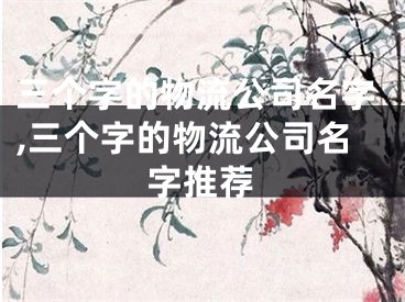 三个字的物流公司名字,三个字的物流公司名字推荐