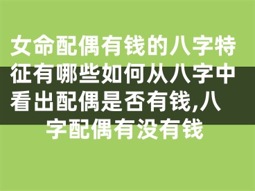 女命配偶有钱的八字特征有哪些如何从八字中看出配偶是否有钱,八字配偶有没有钱