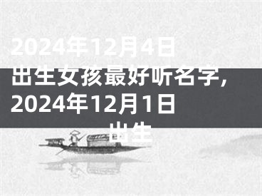 2024年12月4日出生女孩最好听名字,2024年12月1日出生