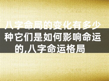 八字命局的变化有多少种它们是如何影响命运的,八字命运格局