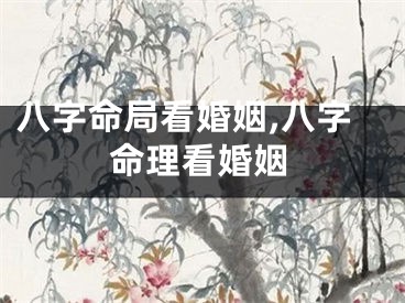 八字命局看婚姻,八字命理看婚姻