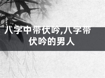 八字中带伏吟,八字带伏吟的男人