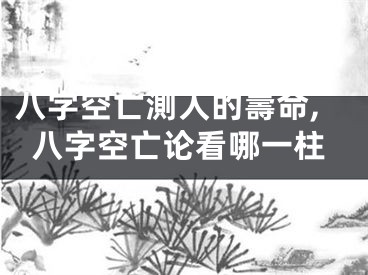 八字空亡測人的壽命,八字空亡论看哪一柱