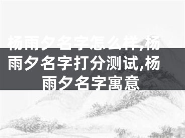 杨雨夕名字怎么样,杨雨夕名字打分测试,杨雨夕名字寓意