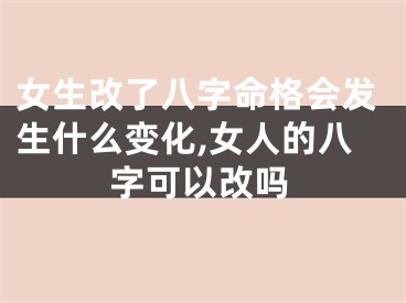 女生改了八字命格会发生什么变化,女人的八字可以改吗