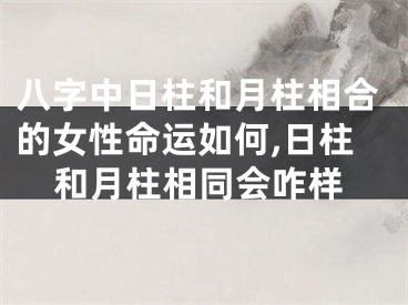 八字中日柱和月柱相合的女性命运如何,日柱和月柱相同会咋样