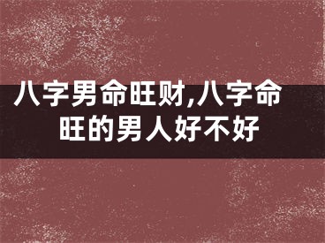 八字男命旺财,八字命旺的男人好不好