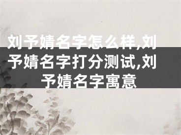 刘予婧名字怎么样,刘予婧名字打分测试,刘予婧名字寓意