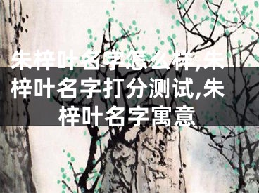 朱梓叶名字怎么样,朱梓叶名字打分测试,朱梓叶名字寓意