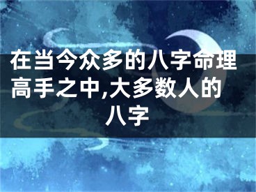 在当今众多的八字命理高手之中,大多数人的八字