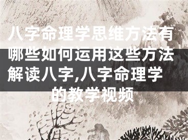 八字命理学思维方法有哪些如何运用这些方法解读八字,八字命理学的教学视频