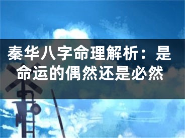 秦华八字命理解析：是命运的偶然还是必然