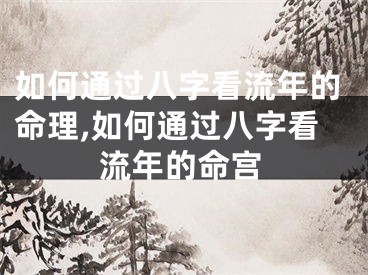 如何通过八字看流年的命理,如何通过八字看流年的命宫