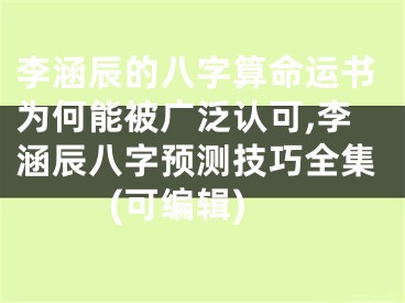 李涵辰的八字算命运书为何能被广泛认可,李涵辰八字预测技巧全集(可编辑)
