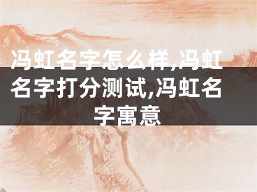 冯虹名字怎么样,冯虹名字打分测试,冯虹名字寓意