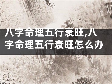 八字命理五行衰旺,八字命理五行衰旺怎么办