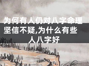 为何有人仍对八字命理坚信不疑,为什么有些人八字好