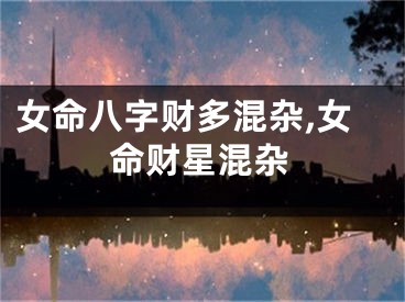 女命八字财多混杂,女命财星混杂