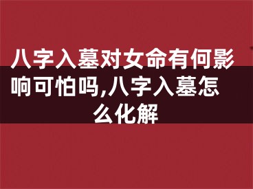 八字入墓对女命有何影响可怕吗,八字入墓怎么化解