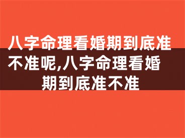 八字命理看婚期到底准不准呢,八字命理看婚期到底准不准