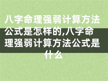 八字命理强弱计算方法公式是怎样的,八字命理强弱计算方法公式是什么