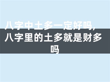 八字中土多一定好吗,八字里的土多就是财多吗