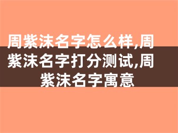 周紫沫名字怎么样,周紫沫名字打分测试,周紫沫名字寓意