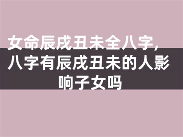 女命辰戌丑未全八字,八字有辰戌丑未的人影响子女吗