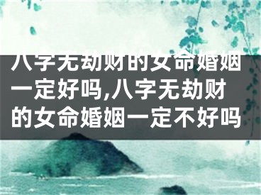 八字无劫财的女命婚姻一定好吗,八字无劫财的女命婚姻一定不好吗