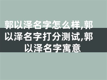 郭以泽名字怎么样,郭以泽名字打分测试,郭以泽名字寓意