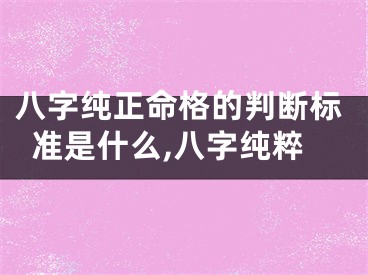 八字纯正命格的判断标准是什么,八字纯粹