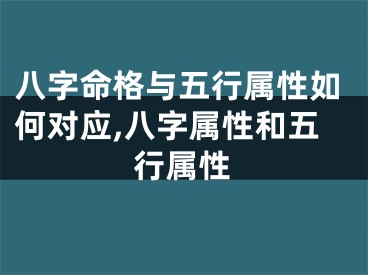 八字命格与五行属性如何对应,八字属性和五行属性