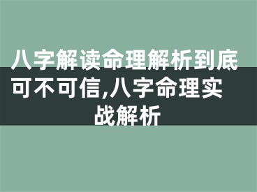 八字解读命理解析到底可不可信,八字命理实战解析