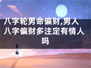八字轮男命偏财,男人八字偏财多注定有情人吗