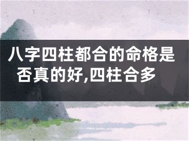八字四柱都合的命格是否真的好,四柱合多