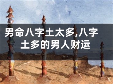 男命八字土太多,八字土多的男人财运