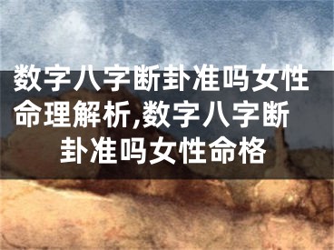 数字八字断卦准吗女性命理解析,数字八字断卦准吗女性命格