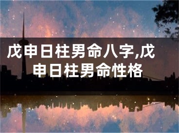 戊申日柱男命八字,戊申日柱男命性格